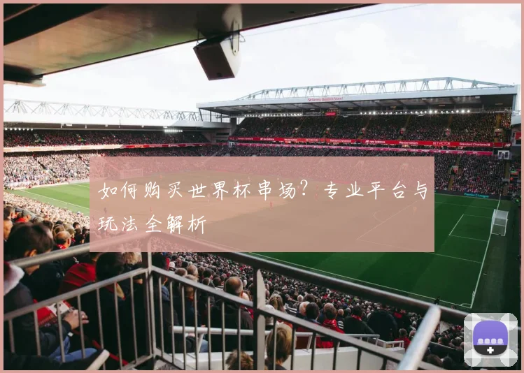如何购买世界杯串场？专业平台与玩法全解析