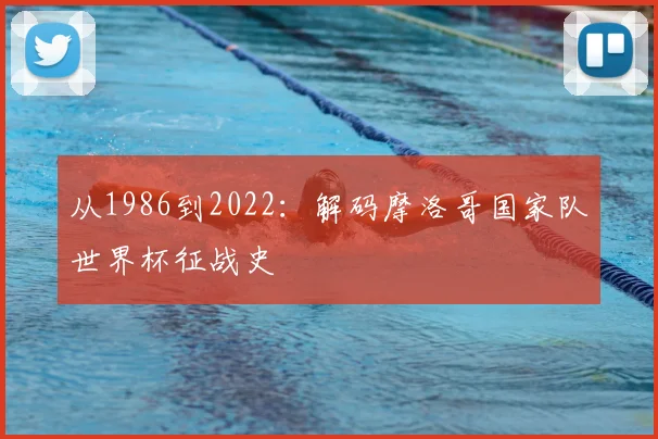 从1986到2022：解码摩洛哥国家队世界杯征战史