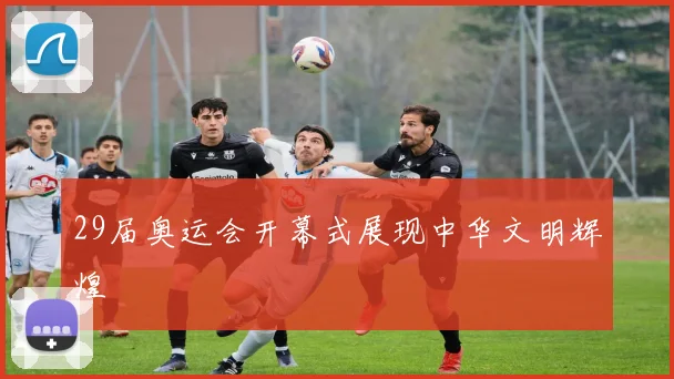 29届奥运会开幕式展现中华文明辉煌