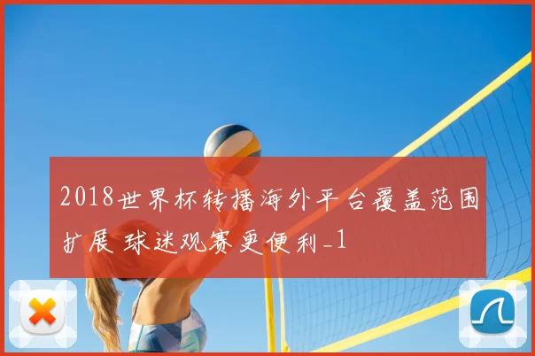 2018世界杯转播海外平台覆盖范围扩展 球迷观赛更便利_1