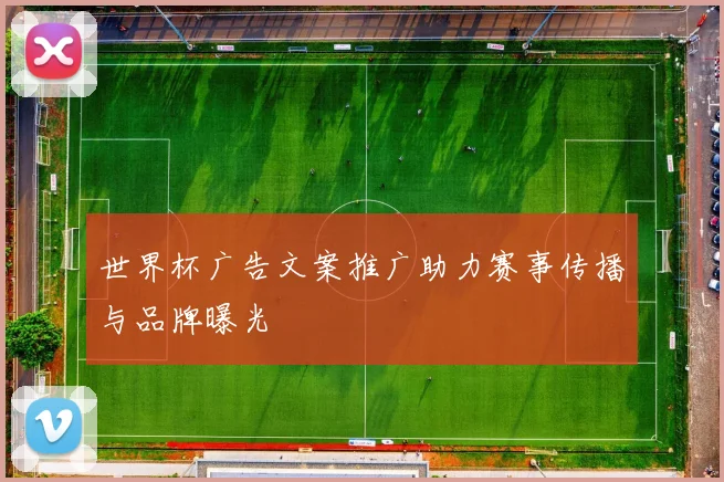 世界杯广告文案推广助力赛事传播与品牌曝光
