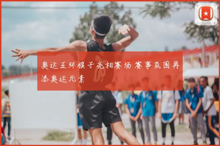 奥运五环旗子亮相赛场 赛事氛围再添奥运元素