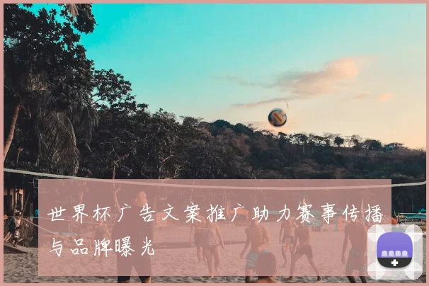 世界杯广告文案推广助力赛事传播与品牌曝光
