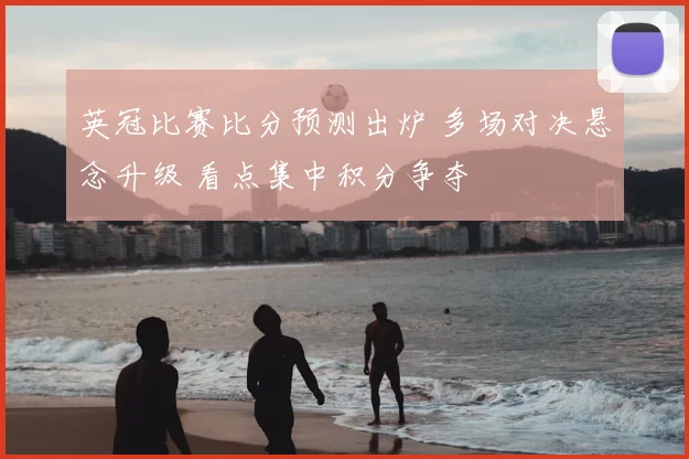 英冠比赛比分预测出炉 多场对决悬念升级 看点集中积分争夺