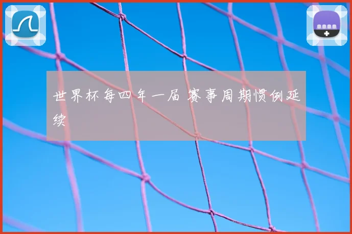 世界杯每四年一届 赛事周期惯例延续