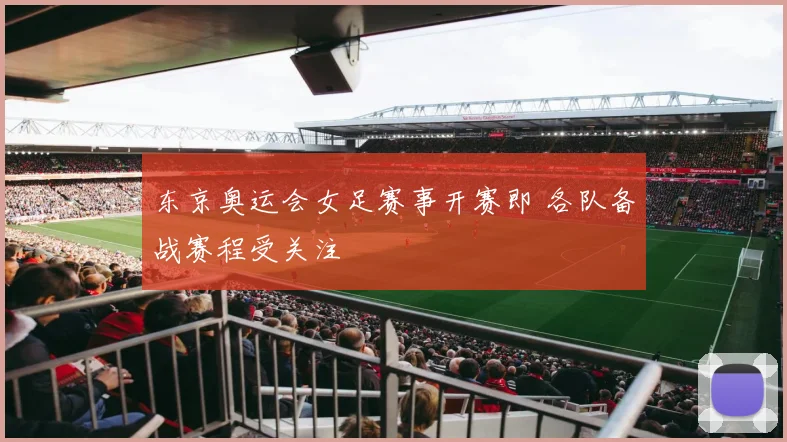 东京奥运会女足赛事开赛即 各队备战赛程受关注