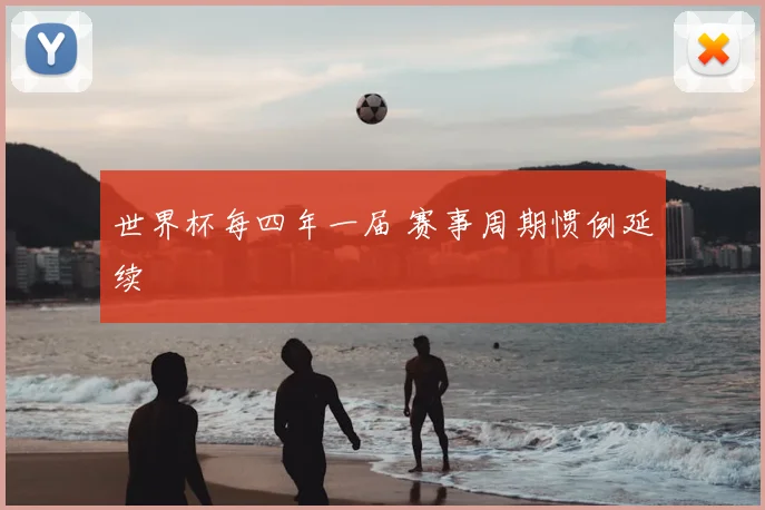 世界杯每四年一届 赛事周期惯例延续