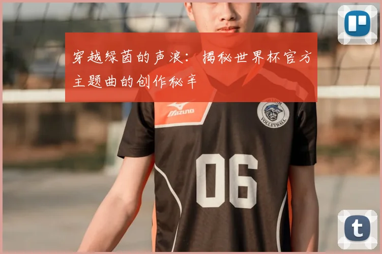 穿越绿茵的声浪:揭秘世界杯官方主题曲的创作秘辛