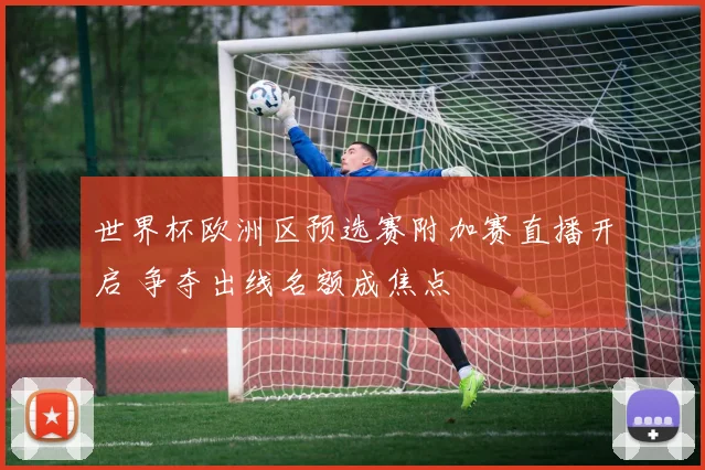 世界杯欧洲区预选赛附加赛直播开启 争夺出线名额成焦点