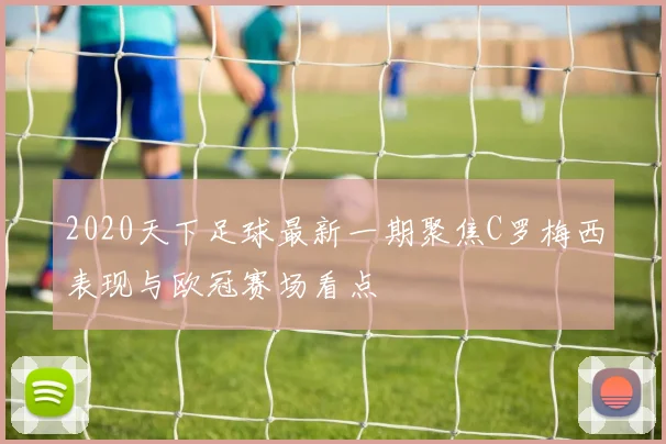 2020天下足球最新一期聚焦C罗梅西表现与欧冠赛场看点