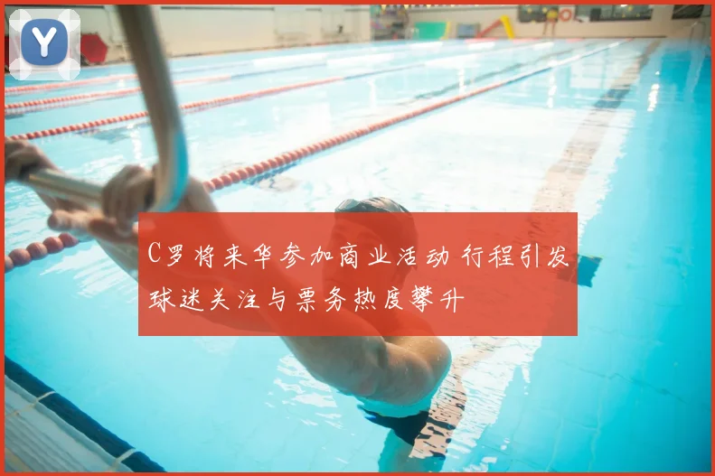 C罗将来华参加商业活动 行程引发球迷关注与票务热度攀升