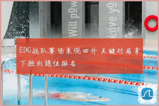 EDG战队赛场表现回升 关键对局拿下胜利稳住排名