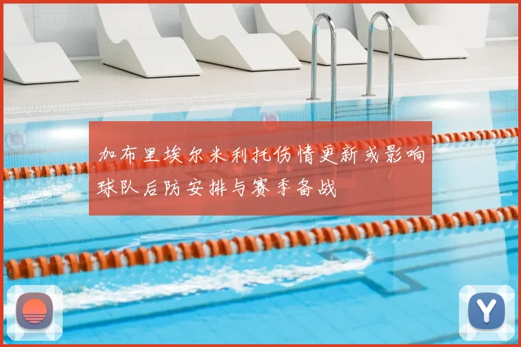 加布里埃尔米利托伤情更新或影响球队后防安排与赛季备战