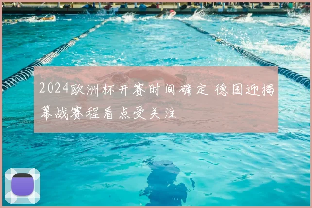 2024欧洲杯开赛时间确定 德国迎揭幕战赛程看点受关注