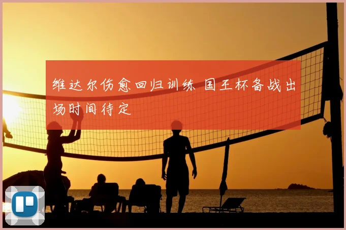 维达尔伤愈回归训练 国王杯备战出场时间待定