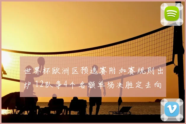 世界杯欧洲区预选赛附加赛规则出炉 12队争4个名额单场决胜定去向