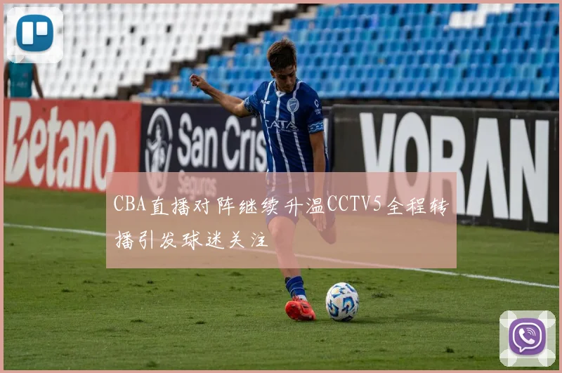 CBA直播对阵继续升温CCTV5全程转播引发球迷关注