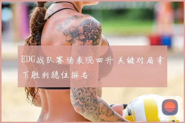 EDG战队赛场表现回升 关键对局拿下胜利稳住排名