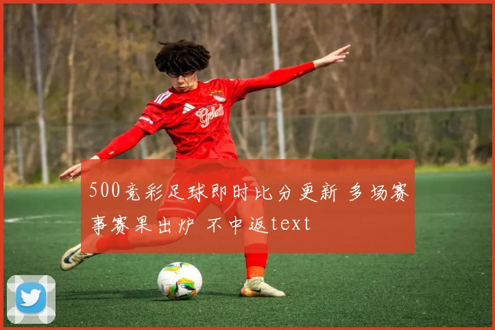 500竞彩足球即时比分更新 多场赛事赛果出炉 不中返text