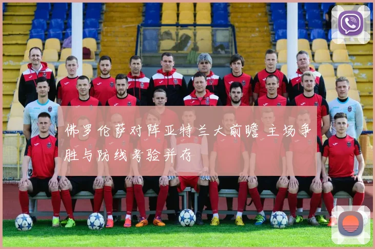 佛罗伦萨对阵亚特兰大前瞻 主场争胜与防线考验并存