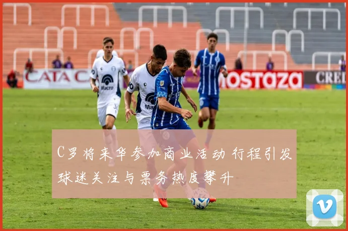 C罗将来华参加商业活动 行程引发球迷关注与票务热度攀升