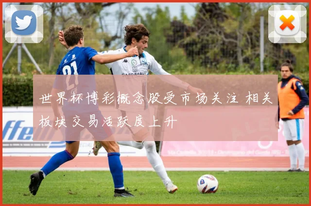 世界杯博彩概念股受市场关注 相关板块交易活跃度上升