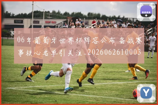 06年葡萄牙世界杯阵容公布 备战赛事核心名单引关注_20260626100034